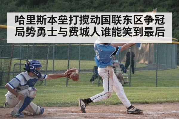 哈里斯本垒打搅动国联东区争冠局势勇士与费城人谁能笑到最后 - Kaiyun sports china