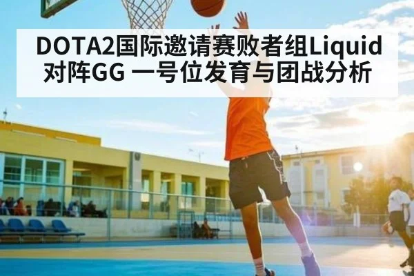DOTA2国际邀请赛败者组Liquid对阵GG 一号位发育与团战分析 - Kaiyun sports china