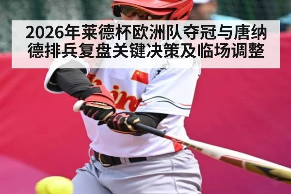 2026年莱德杯欧洲队夺冠与唐纳德排兵复盘关键决策及临场调整 - Kaiyun sports china