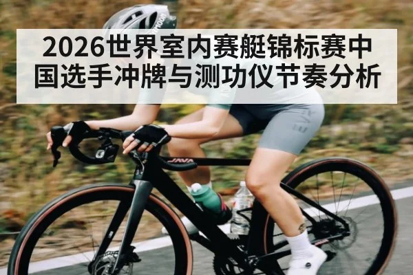 2026世界室内赛艇锦标赛中国选手冲牌与测功仪节奏分析
