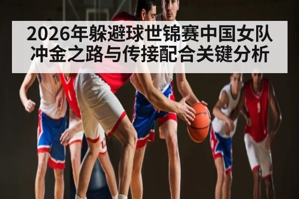 2026年躲避球世锦赛中国女队冲金之路与传接配合关键分析 - Kaiyun sports china