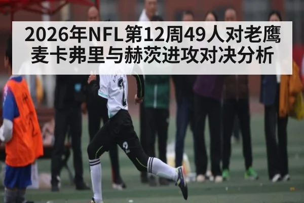 2026年NFL第12周49人对老鹰麦卡弗里与赫茨进攻对决分析 - Kaiyun sports china