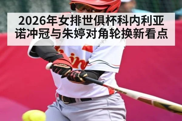 2026年女排世俱杯科内利亚诺冲冠与朱婷对角轮换新看点 | Kaiyun sports china